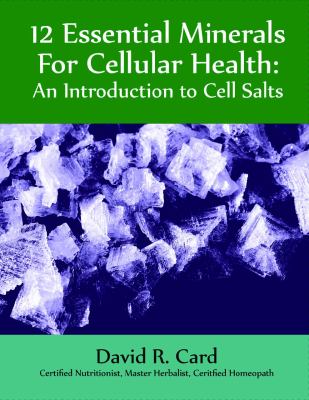 12 Essential Minerals for Cellular Health : An Introduction to Cell Salts