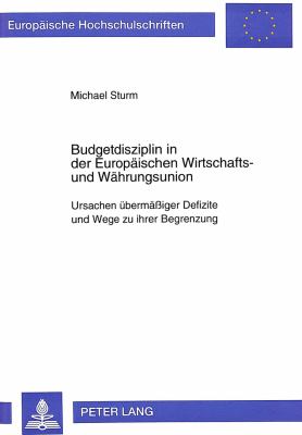 Budgetdisziplin in der Europdischen Wirtschafts- und Waehrungsunion : Ursachen Uebermdssiger Defizite und Wege zu Uehrer Begrenzung