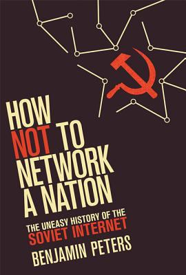 How Not to Network a Nation : The Uneasy History of the Soviet Internet