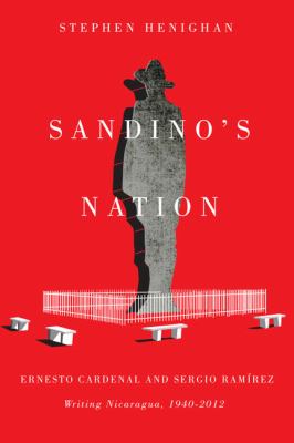 Sandino's Nation : Ernesto Cardenal and Sergio Ramírez Writing Nicaragua, 1940-2012