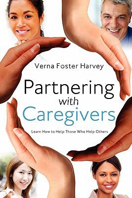 Partnering with Caregivers : Learn How to Help Those Who Help Others