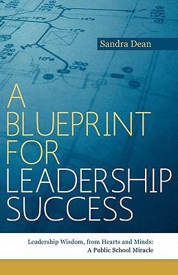 A Blueprint for Leadership Success : Leadership Wisdom, from Hearts and Minds: A Public School Miracle