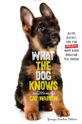 What the Dog Knows Young Readers Edition : Scent, Science, and the Amazing Ways Dogs Perceive the World
