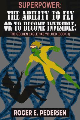SuperPower the Ability to Fly or to Become Invisible: the Golden Eagle Has Yielded : (Book 3)