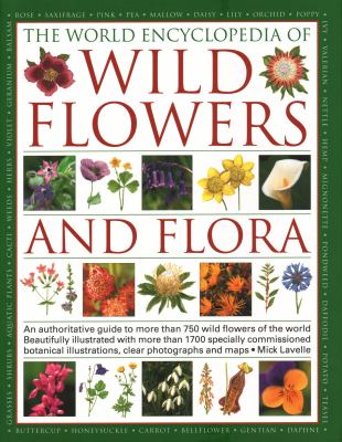 The World Encyclopedia of Wild Flowers and Flora : An Expert Reference and Identification Guide to over 1730 Wild Flowers and Plants from Every Continent; 3800 Beautiful Watercolours, Maps and Photographs