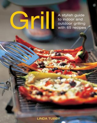 Grill : A Stylish Guide to Indoor and Outdoor Grilling with 65 Recipes