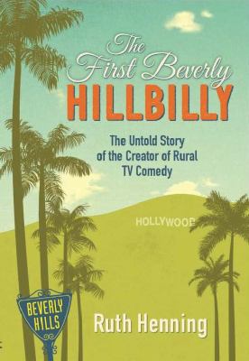 The First Beverly Hillbilly : The Untold Story of the Creatory of Rural TV Comedy