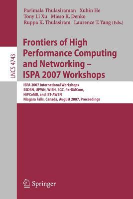 Frontiers of High Performance Computing and Networking - Ispa 2007 Workshops : Ispa 2007 International Workshops, Ssdsn, Upwn, Wish, Sgc, Pardmcom, Hipcomb, and Ist-Awsn, Niagara Falls, Canada, August 2007, Proceedings
