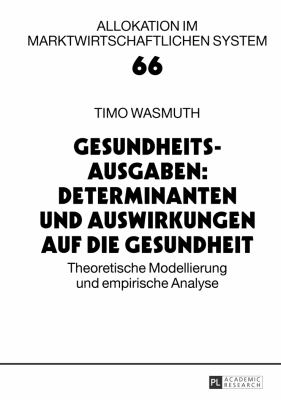 Gesundheitsausgaben: Determinanten und Auswirkungen Auf Die Gesundheit : Theoretische Modellierung und Empirische Analyse