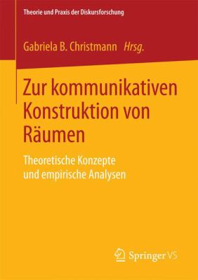 Zur Kommunikativen Konstruktion Von Räumen : Theoretische Konzepte und Empirische Analysen