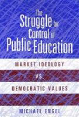 The Struggle for Control of Public Education : Market Ideology vs. Democratic Values