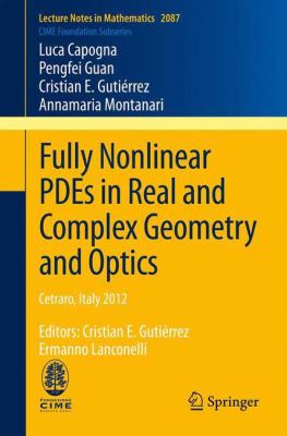 Fully Nonlinear Pdes in Real and Complex Geometry and Optics : Cetraro, Italy 2012, Editors - Cristian E. Gutiérrez, Ermanno Lanconelli