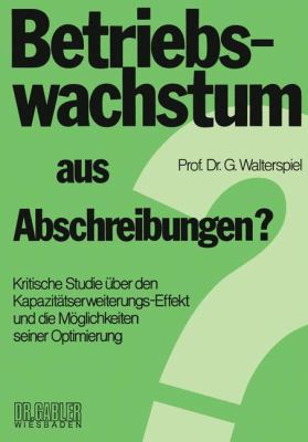 Betriebswachstum Aus Abschreibungen? : Krit. Studie über D. Kapazitätserweiterungs- Effekt U. D. Möglichkeiten Seiner Optimierung