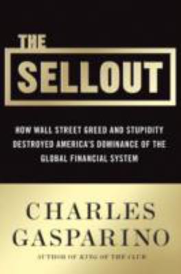 The Sellout : How Three Decades of Wall Street Greed and Government Mismanagement Destroyed the Global Financial System