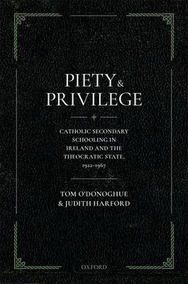 Piety and Privilege : Catholic Secondary Schooling in Ireland and the Theocratic State, 1922-1967