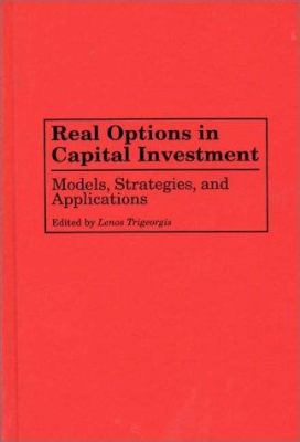 Real Options in Capital Investment : Models, Strategies, and Applications