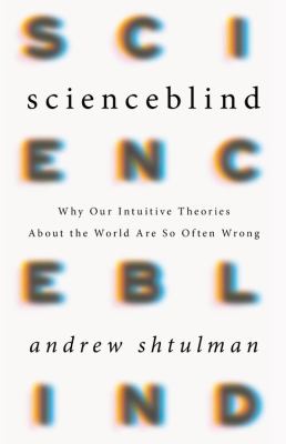 Scienceblind : Why Our Intuitive Theories about the World Are So Often Wrong