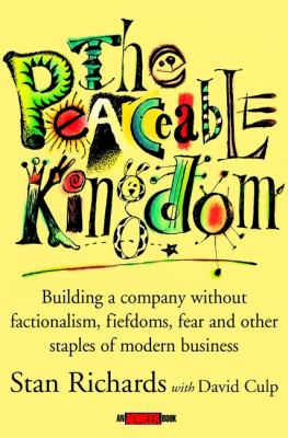 The Peaceable Kingdom : Building a Company Without Factionalism, Fiefdoms, Fear and Other Staples of Modern Business
