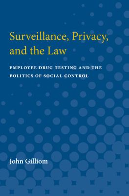 Surveillance, Privacy, and the Law : Employee Drug Testing and the Politics of Social Control