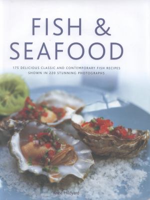 Fish and Seafood : 175 Delicious Classic and Contemporary Fish Recipes Shown in 220 Stunning Photographs