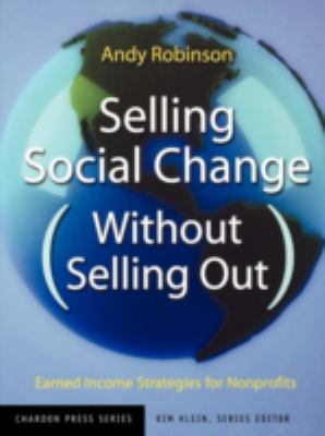 Selling Social Change (Without Selling Out) : Earned Income Strategies for Nonprofits