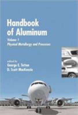 Handbook of Aluminum : Vol. 1: Physical Metallurgy and Processes