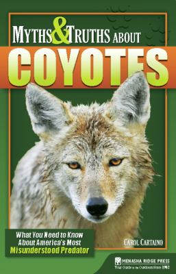 Myths and Truths about Coyotes : What You Need to Know about America's Most Misunderstood Predator