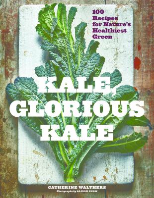 Kale, Glorious Kale : 100 Recipes for Nature's Healthiest Green
