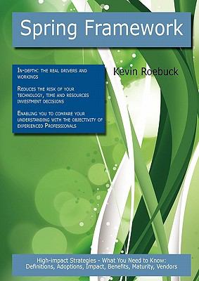 Spring Framework: High-impact Strategies - What You Need to Know : Definitions, Adoptions, Impact, Benefits, Maturity, Vendors