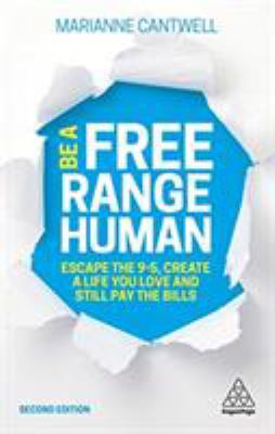 Be a Free Range Human : Escape the 9-5, Create a Life You Love and Still Pay the Bills
