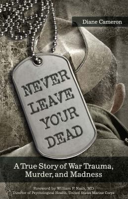 Never Leave Your Dead : A True Story of War Trauma, Murder, and Madness