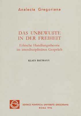 Das Unbewusste in der Freiheit : Ethische Handlungstheorie Im Interdisziplinären Gespräch