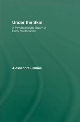 Under the Skin : A Psychoanalytic Study of Body Modification