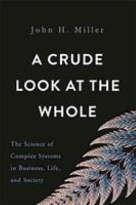 A Crude Look at the Whole : The Science of Complex Systems in Business, Life, and Society