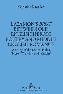 Laʒamon's «Brut» Between Old English Heroic Poetry and Middle English Romance : A Study of the Lexical Fields 'Hero', 'Warrior' And 'Knight'