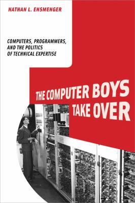 The Computer Boys Take Over : Computers, Programmers, and the Politics of Technical Expertise