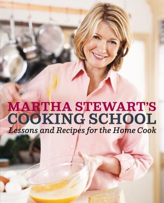 Martha Stewart's Cooking School : Lessons and Recipes for the Home Cook: a Cookbook