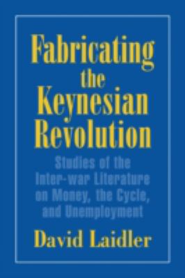 Fabricating the Keynesian Revolution : Studies of the Inter-War Literature on Money, the Cycle and Unemployment
