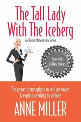 The Tall Lady with the Iceberg : The Power of Metaphors to Sell, Persuade and Explain Anything to Anyone