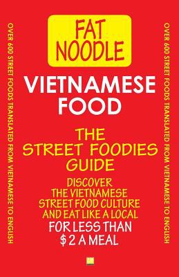 Vietnamese Food. the Street Foodies Guide : Over 600 Street Foods Translated into English. Eat Like a Local for Less Than $2 a Meal