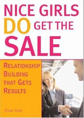 Nice Girls Do Get the Sale : Relationship Building That Gets Results