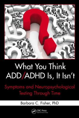 What You Think ADD/ADHD Is, It Isn't : Symptoms and Neuropsychological Testing Through Time
