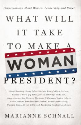 What Will It Take to Make a Woman President? : Conversations about Women, Leadership and Power