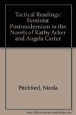 Tactical Readings : Feminist Postmodernism in the Novels of Kathy Acker and Angela Carter