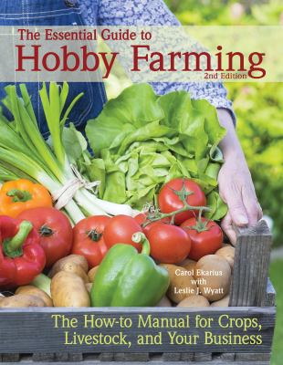 The Essential Guide to Hobby Farming : A How-To Manual for Crops, Livestock, and Your Business