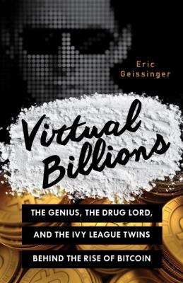 Virtual Billions : The Genius, the Drug Lord, and the Ivy League Twins Behind the Rise of Bitcoin