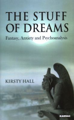 The Stuff of Dreams : Fantasy, Anxiety, and Psychoanalysis