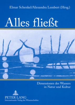 Alles Fließt : Dimensionen des Wassers in Natur und Kultur