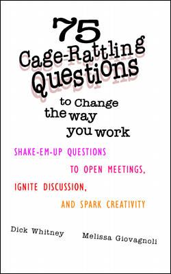 75 Cage Rattling Questions to Change the Way You Work: Shake-Em-Up Questions to Open Meetings, Ignite Discussion, and Spark Creativity