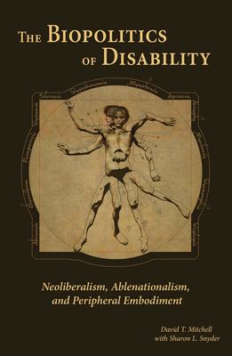 The Biopolitics of Disability : Neoliberalism, Ablenationalism, and Peripheral Embodiment